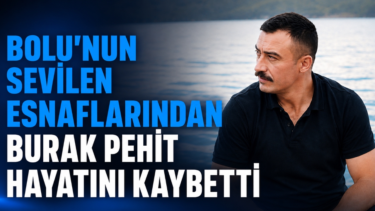 BOLU'NUN SEVİLEN ESNAFLARINDAN BURAK PEHİT HAYATINI KAYBETTİ
