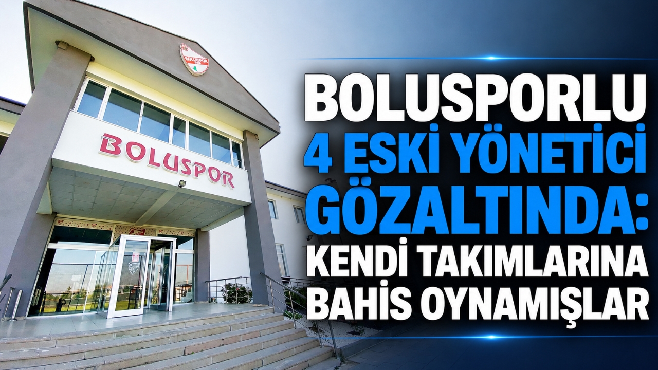 BOLUSPORLU 4 ESKİ YÖNETİCİ GÖZALTINDA: KENDİ TAKIMLARINA BAHİS OYNAMIŞLAR