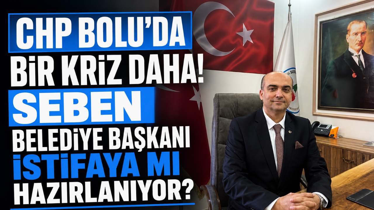 CHP BOLU’DA BİR KRİZ DAHA! SEBEN BELEDİYE BAŞKANI İSTİFAYA MI HAZIRLANIYOR?