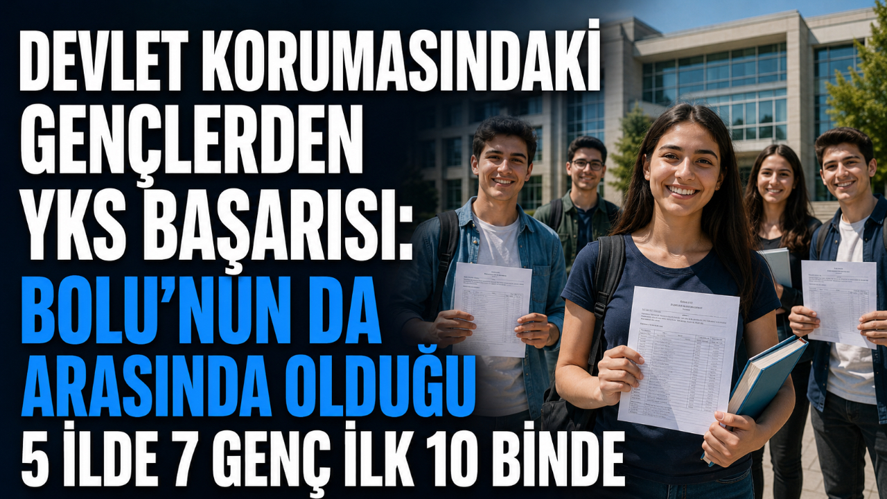 DEVLET KORUMASINDAKİ GENÇLERDEN YKS BAŞARISI: BOLU’NUN DA ARASINDA OLDUĞU 5 İLDE 7 GENÇ İLK 10 BİNDE