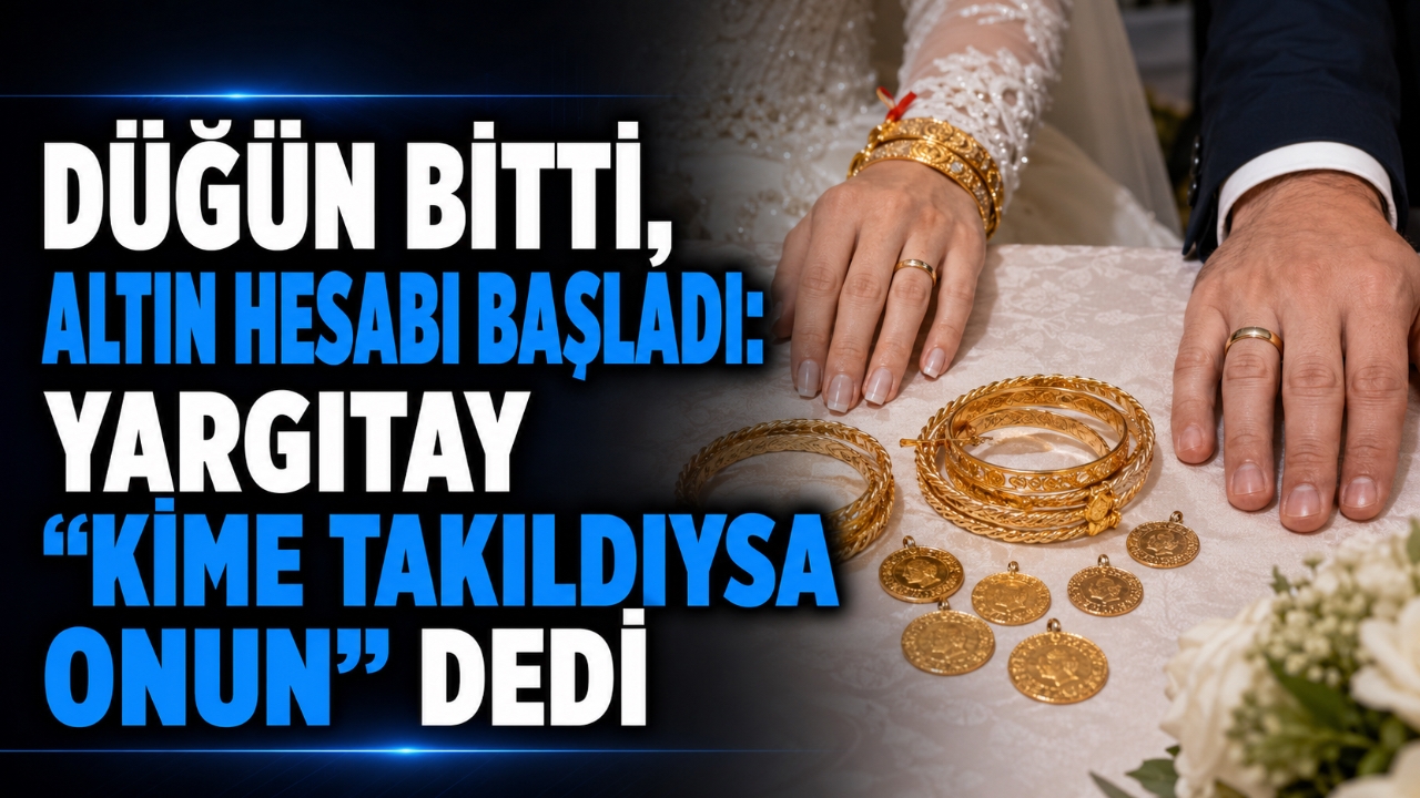 DÜĞÜN BİTTİ, ALTIN HESABI BAŞLADI: YARGITAY “KİME TAKILDIYSA ONUN” DEDİ