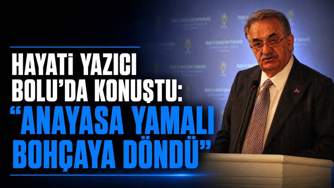 HAYATİ YAZICI BOLU'DA KONUŞTU: “ANAYASA YAMALI BOHÇAYA DÖNDÜ”