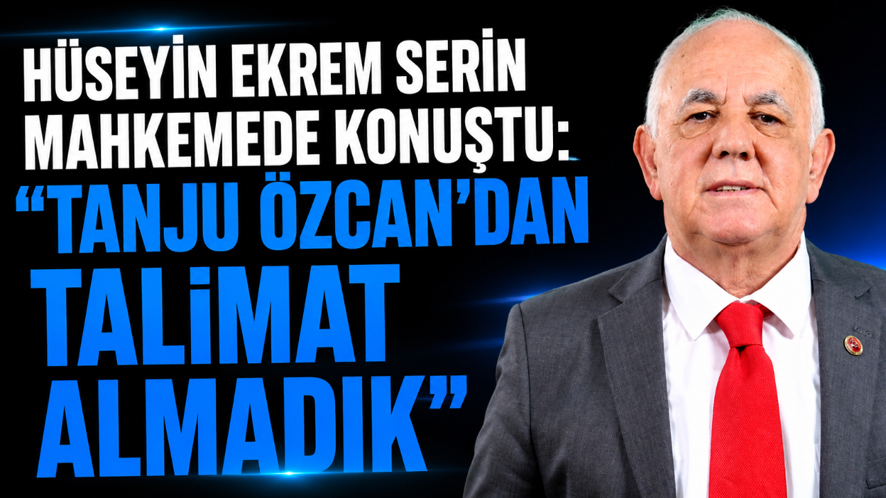 HÜSEYİN EKREM SERİN MAHKEMEDE KONUŞTU: “TANJU ÖZCAN’DAN TALİMAT ALMADIK”