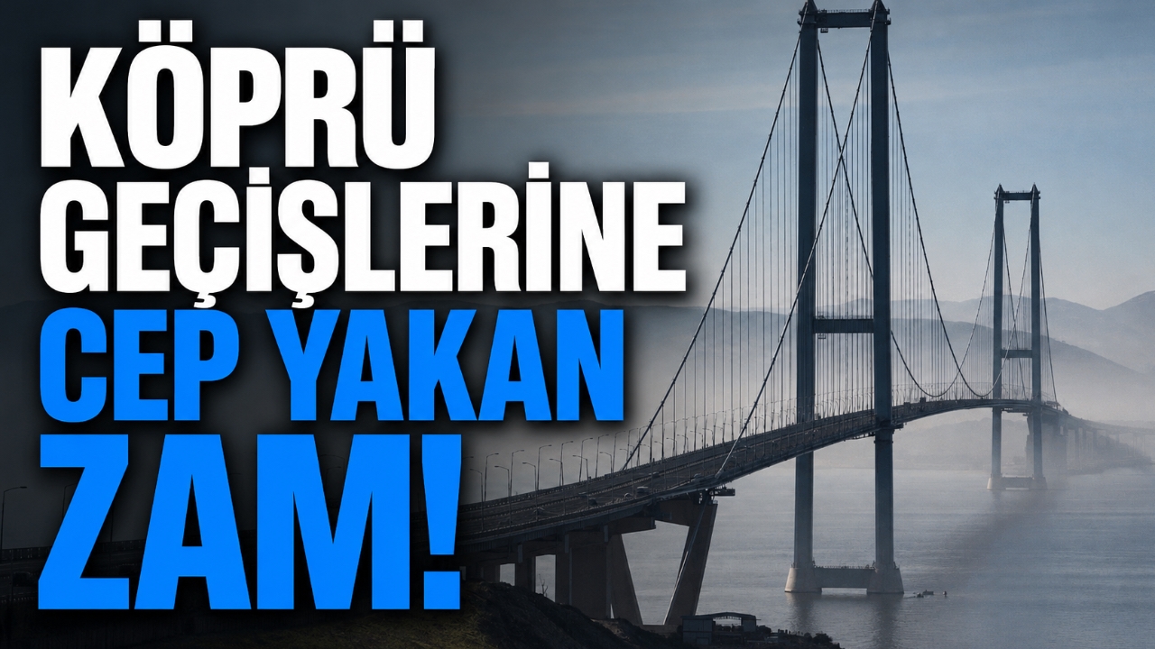 KÖPRÜ GEÇİŞLERİNE CEP YAKAN ZAM!