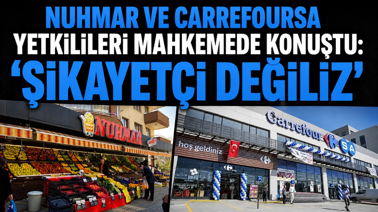 NUHMAR VE CARREFOURSA YETKİLİLERİ MAHKEMEDE KONUŞTU: “ŞİKAYETÇİ DEĞİLİZ”