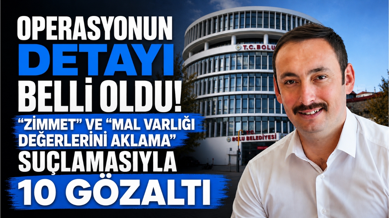 OPERASYONUN DETAYI BELLİ OLDU! “ZİMMET” VE “MAL VARLIĞI DEĞERLERİNİ AKLAMA” SUÇLAMASIYLA 10 GÖZALTI