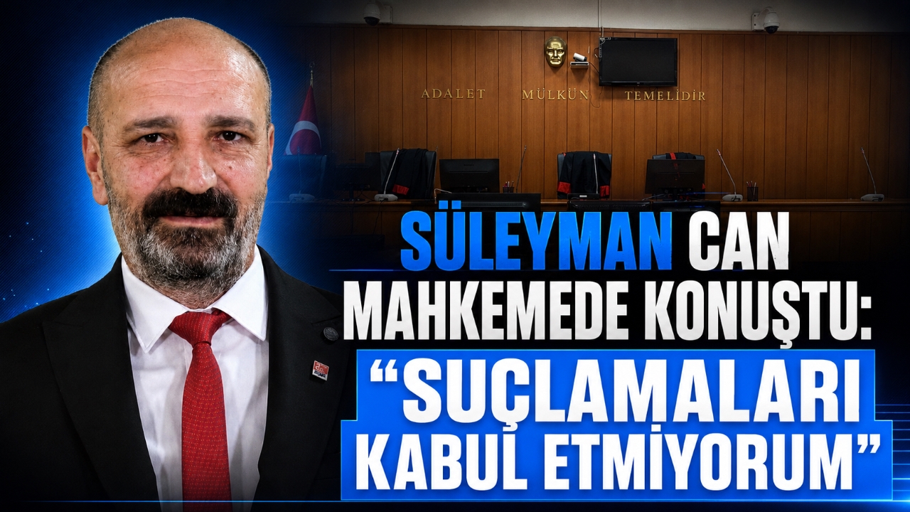 SÜLEYMAN CAN MAHKEMEDE KONUŞTU: “SUÇLAMALARI KABUL ETMİYORUM”