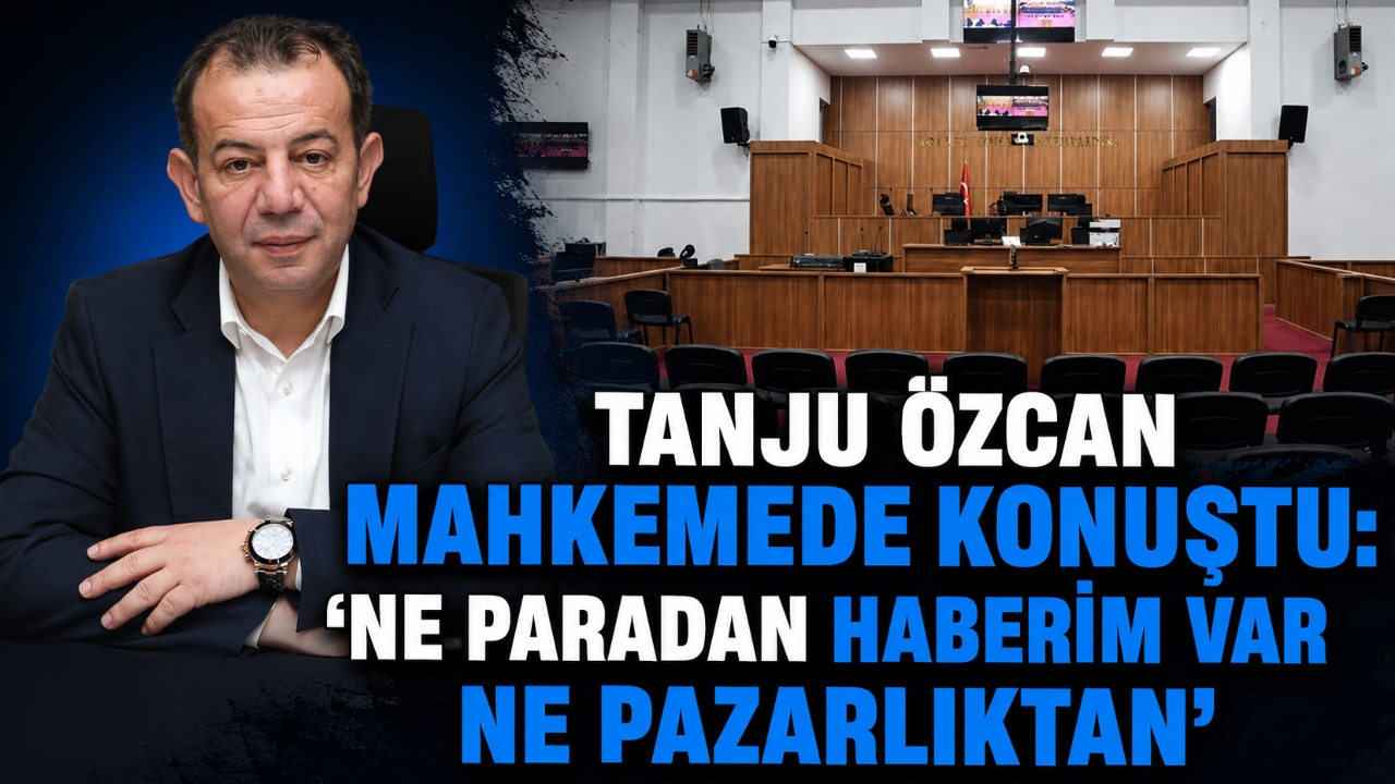 TANJU ÖZCAN MAHKEMEDE KONUŞTU: “NE PARADAN HABERİM VAR NE PAZARLIKTAN”