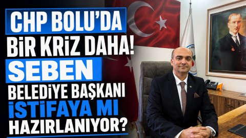 CHP BOLU'DA BİR KRİZ DAHA! SEBEN BELEDİYE BAŞKANI İSTİFAYA MI HAZIRLANIYOR?