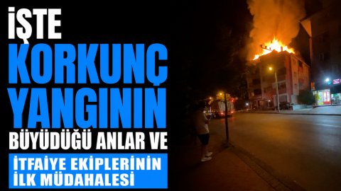 İŞTE KORKUNÇ YANGININ BÜYÜDÜĞÜ ANLAR VE  İTFAİYE EKİPLERİNİN İLK MÜDAHALESİ