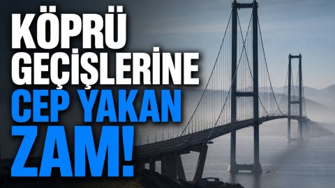 KÖPRÜ GEÇİŞLERİNE CEP YAKAN ZAM!