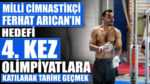 MİLLİ CİMNASTİKÇİ FERHAT ARICAN'IN HEDEFİ 4. KEZ OLİMPİYATLARA KATILARAK TARİHE GEÇMEK