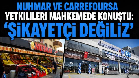 NUHMAR VE CARREFOURSA YETKİLİLERİ MAHKEMEDE KONUŞTU: “ŞİKAYETÇİ DEĞİLİZ”