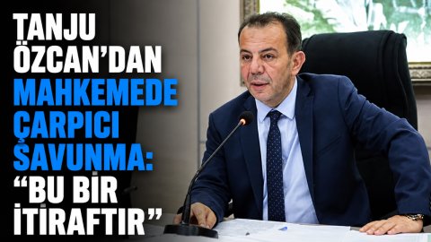 TANJU ÖZCAN'DAN MAHKEMEDE ÇARPICI SAVUNMA: “BU BİR İTİRAFTIR”