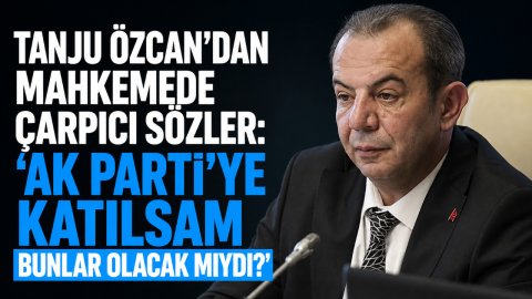 TANJU ÖZCAN'DAN MAHKEMEDE ÇARPICI SÖZLER: “AK PARTİ'YE KATILSAM BUNLAR OLACAK MIYDI?”