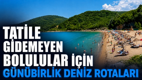 TATİLE GİDEMEYEN BOLULULAR İÇİN GÜNÜBİRLİK DENİZ ROTALARI