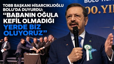 TOBB BAŞKANI HİSARCIKLIOĞLU BOLU'DA DUYURDU: “BABANIN OĞULA KEFİL OLMADIĞI YERDE BİZ OLUYORUZ”
