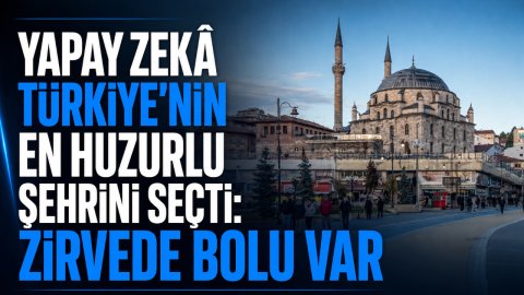 YAPAY ZEKÂ TÜRKİYE'NİN EN HUZURLU ŞEHRİNİ SEÇTİ: ZİRVEDE BOLU VAR
