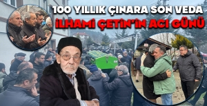 100 YILLIK ÇINAR HAYATINI KAYBETTİ... İLHAMİ ÇETİN'İN ACI GÜNÜ...