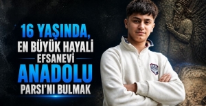 16 YAŞINDA, EN BÜYÜK HAYALİ EFSANEVİ ANADOLU PARSI'NI BULMAK