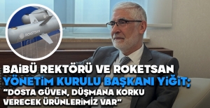 BAİBÜ REKTÖRÜ VE ROKETSAN YÖNETİM KURULU BAŞKANI YİĞİT; "DOSTA GÜVEN, DÜŞMANA KORKU VERECEK ÜRÜNLERİMİZ VAR"