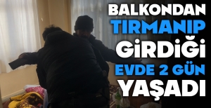 BALKONDAN TIRMANIP GİRDİĞİ EVDE 2 GÜN YAŞADI...