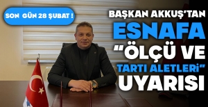 BAŞKAN AKKUŞ'TAN ESNAFA 'ÖLÇÜ VE TARTI ALETLERİ' UYARISI... SON GÜN 28 ŞUBAT