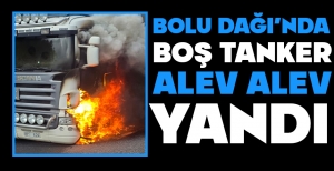 BOLU DAĞI'NDA BOŞ TANKER ALEV ALEV YANDI