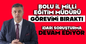 BOLU İL MİLLİ EĞİTİM MÜDÜRÜ GÖREVİNİ BIRAKTI