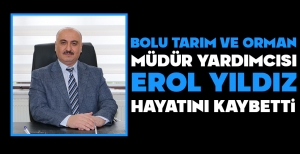 BOLU TARIM VE ORMAN MÜDÜR YARDIMCISI EROL YILDIZ HAYATINI KAYBETTİ...