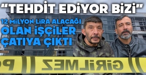 BOLU'DA 12 MİLYON LİRA ALACAĞI OLAN İŞÇİLER ÇATIYA ÇIKTI..."TEHDİT EDİYOR BİZİ"
