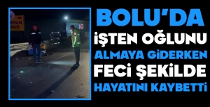 BOLU'DA ACI HABER... İŞTEN OĞLUNU ALMAYA GİDERKEN FECİ ŞEKİLDE HAYATINI KAYBETTİ...