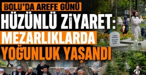 BOLU'DA AREFE GÜNÜ HÜZÜNLÜ ZİYARET: MEZARLIKLARDA YOĞUNLUK YAŞANDI