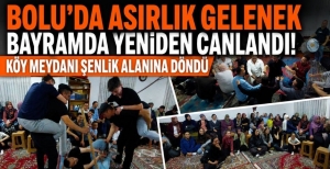 BOLU'DA ASIRLIK GELENEK BAYRAMDA YENİDEN CANLANDI! KÖY MEYDANI ŞENLİK ALANINA DÖNDÜ
