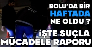 BOLU'DA BİR HAFTADA NE OLDU ?... İŞTE SUÇLA MÜCADELE RAPORU