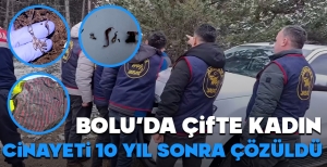 BOLU'DA ÇİFTE KADIN CİNAYETİ 10 YIL SONRA  AYDINLATILDI...