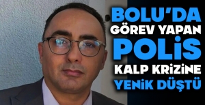 BOLU'DA GÖREV YAPAN POLİS KALP KRİZİNE YENİK DÜŞTÜ...