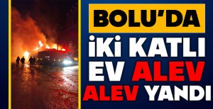 BOLU'DA İKİ KATLI EV ALEV ALEV YANDI