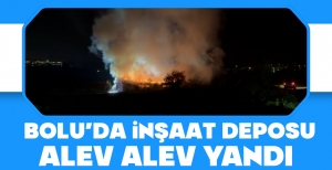BOLU'DA İNŞAAT DEPOSU ALEV ALEV YANDI...