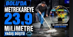 BOLU'DA METREKAREYE 23,9 MİLİMETRE YAĞIŞ DÜŞTÜ