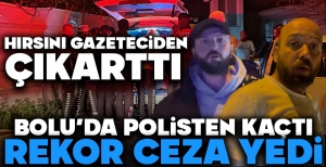 BOLU'DA POLİSTEN KAÇTI...REKOR CEZA YEDİ...HIRSINI GAZETECİDEN ÇIKARTTI...