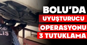 BOLU'DA UYUŞTURUCU OPERASYONU: 3 TUTUKLAMA
