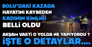 BOLU'DAKİ KAZADA HAYATINI KAYBEDEN KADININ KİMLİĞİ BELLİ OLDU... İŞTE DETAYLAR...