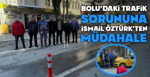 BOLU'DAKİ TRAFİK SORUNUNA İSMAİL ÖZTÜRK'TEN MÜDAHALE.....