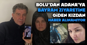 BOLU'DAN ADANA'YA BAYRAM ZİYARETİNE GİDEN KIZDAN HABER ALINAMIYOR....