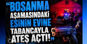 BOŞANMA AŞAMASINDAKİ EŞİNİN EVİNE TABANCAYLA ATEŞ AÇTI