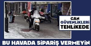 CAN GÜVENLİKLERİ TEHLİKEDE: BU HAVADA SİPARİŞ VERMEYİN