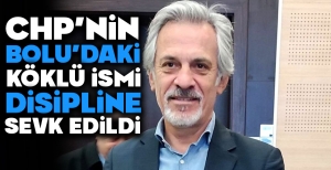CHP'NİN BOLU'DAKİ KÖKLÜ İSMİ DİSİPLİNE SEVK EDİLDİ...