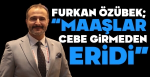FURKAN ÖZÜBEK: 'MAAŞLAR CEBE GİRMEDEN ERİDİ'