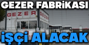 GEZER FABRİKASI İŞÇİ ALACAK....